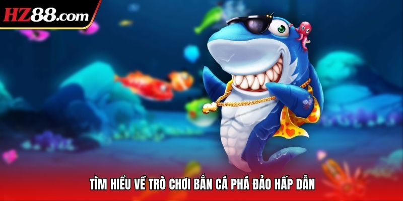 Tìm hiểu về trò chơi bắn cá phá đảo hấp dẫn