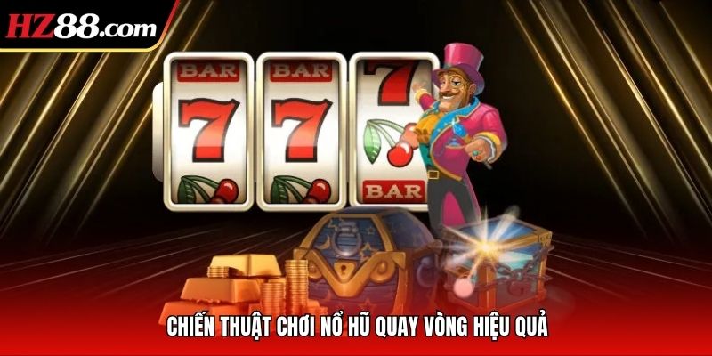 Chiến thuật chơi nổ hũ quay vòng hiệu quả