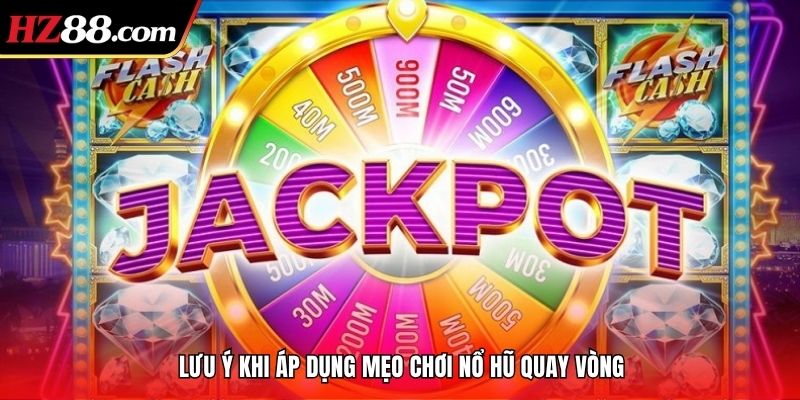 Lưu ý khi áp dụng mẹo chơi nổ hũ quay vòng