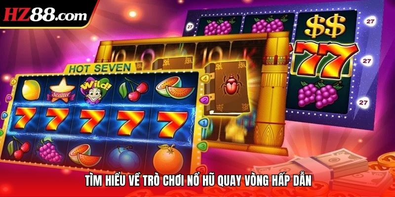Tìm hiểu về trò chơi nổ hũ quay vòng hấp dẫn