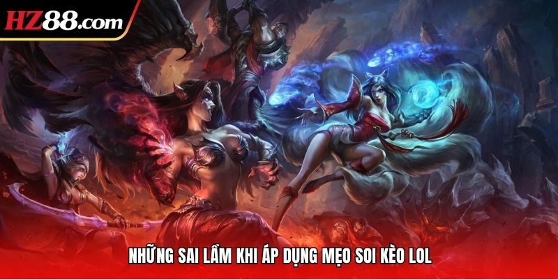 Những sai lầm khi áp dụng mẹo soi kèo LOL